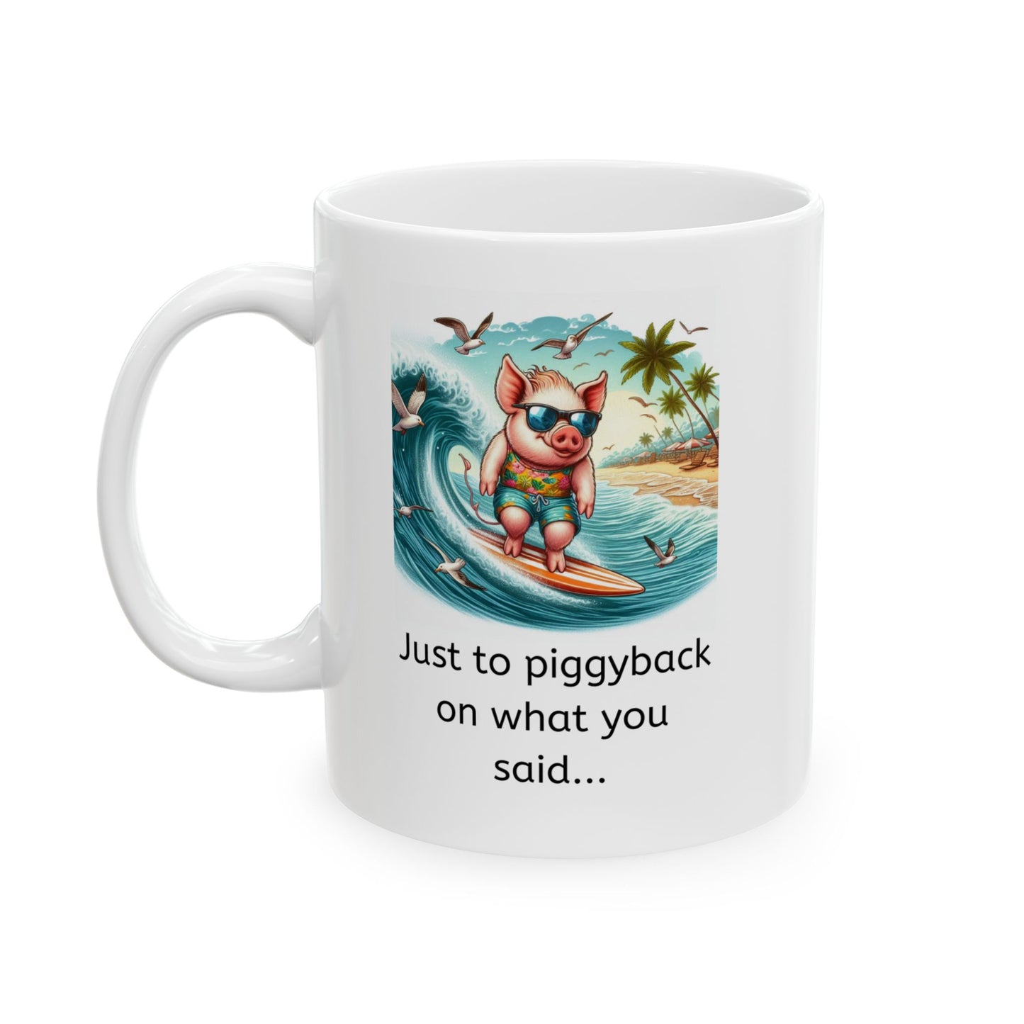 White ceramic coffee mug with a pig surfboarding with the words "Just to piggyback on what you said..." printed below.